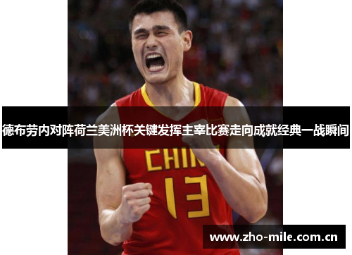 德布劳内对阵荷兰美洲杯关键发挥主宰比赛走向成就经典一战瞬间