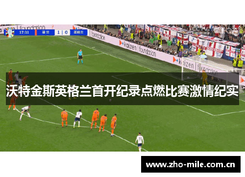沃特金斯英格兰首开纪录点燃比赛激情纪实