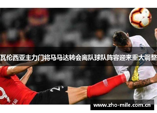 瓦伦西亚主力门将马马达转会离队球队阵容迎来重大调整