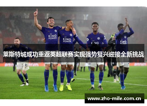 莱斯特城成功重返英超联赛实现强势复兴迎接全新挑战